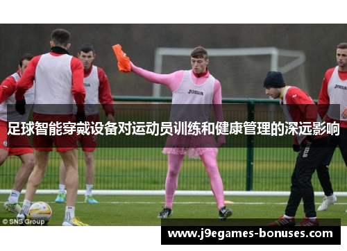 足球智能穿戴设备对运动员训练和健康管理的深远影响